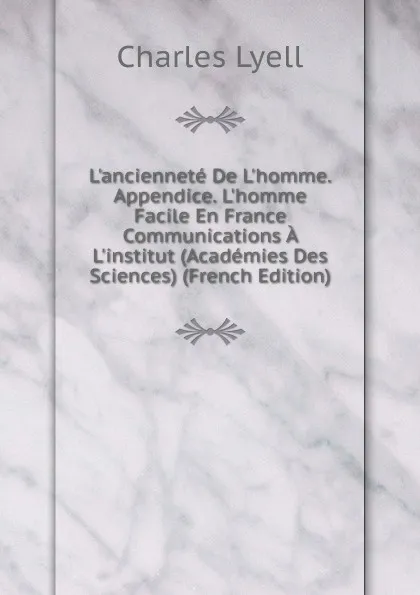 Обложка книги L.anciennete De L.homme. Appendice. L.homme Facile En France Communications A L.institut (Academies Des Sciences) (French Edition), Charles Lyell