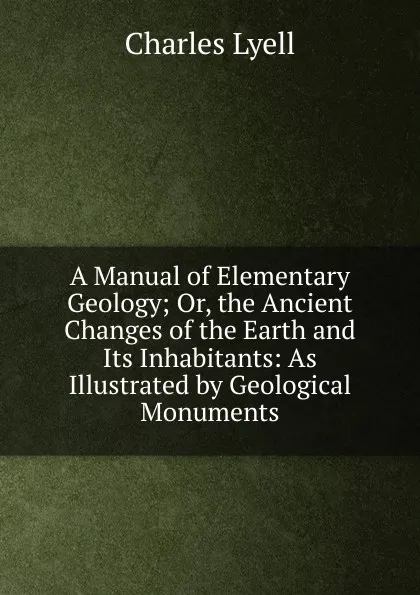 Обложка книги A Manual of Elementary Geology; Or, the Ancient Changes of the Earth and Its Inhabitants: As Illustrated by Geological Monuments, Charles Lyell