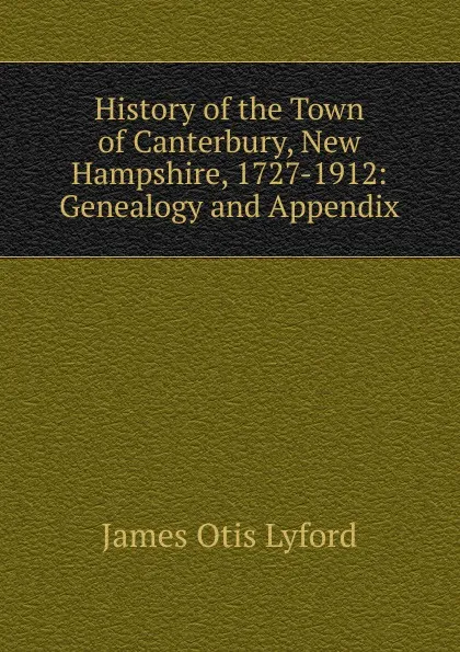 Обложка книги History of the Town of Canterbury, New Hampshire, 1727-1912: Genealogy and Appendix, James Otis Lyford