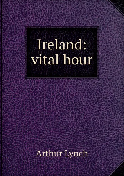 Обложка книги Ireland: vital hour, Arthur Lynch