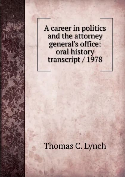 Обложка книги A career in politics and the attorney general.s office: oral history transcript / 1978, Thomas C. Lynch