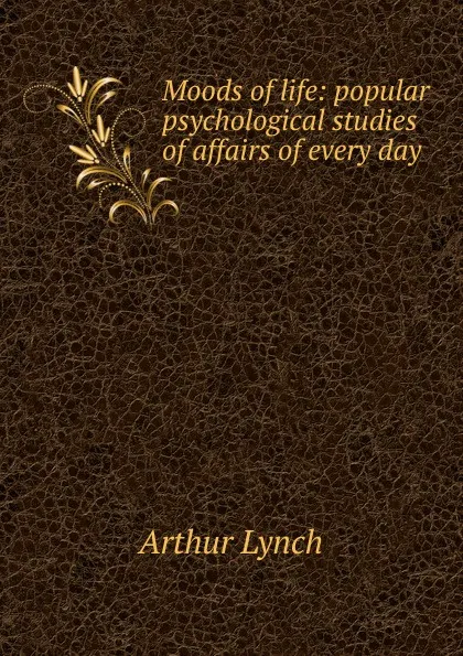 Обложка книги Moods of life: popular psychological studies of affairs of every day, Arthur Lynch
