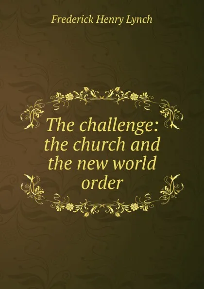 Обложка книги The challenge: the church and the new world order, Frederick Henry Lynch