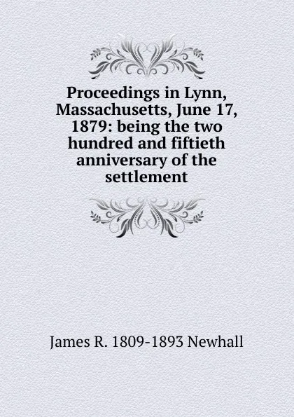 Обложка книги Proceedings in Lynn, Massachusetts, June 17, 1879: being the two hundred and fiftieth anniversary of the settlement, James R. 1809-1893 Newhall