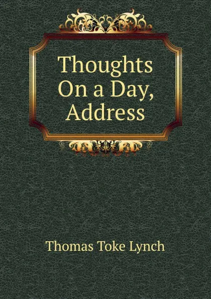 Обложка книги Thoughts On a Day, Address, Thomas Toke Lynch