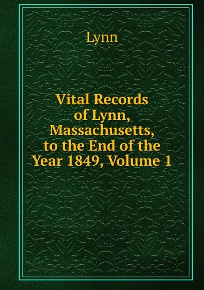 Обложка книги Vital Records of Lynn, Massachusetts, to the End of the Year 1849, Volume 1, Lynn