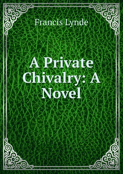 Обложка книги A Private Chivalry: A Novel, Lynde Francis