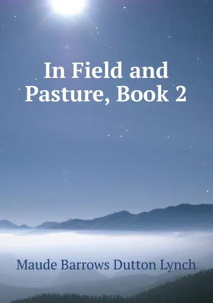 Обложка книги In Field and Pasture, Book 2, Maude Barrows Dutton Lynch