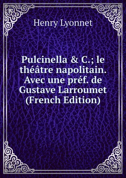 Обложка книги Pulcinella . C.; le theatre napolitain. Avec une pref. de Gustave Larroumet (French Edition), Henry Lyonnet