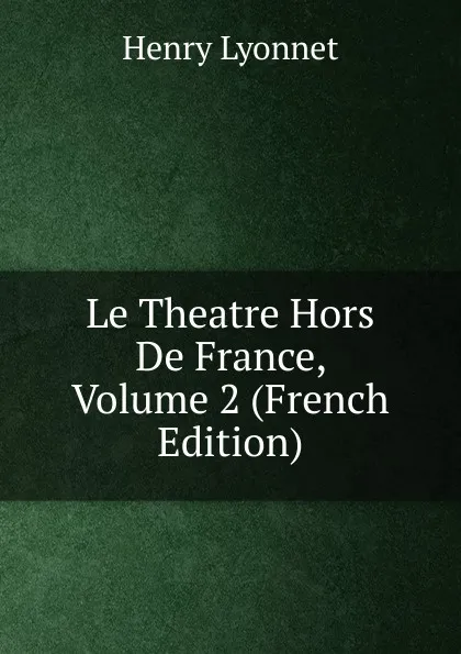 Обложка книги Le Theatre Hors De France, Volume 2 (French Edition), Henry Lyonnet