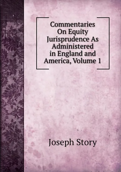 Обложка книги Commentaries On Equity Jurisprudence As Administered in England and America, Volume 1, Joseph Story