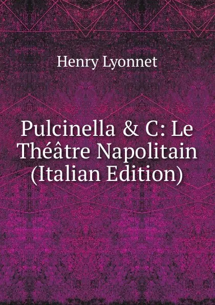 Обложка книги Pulcinella . C: Le Theatre Napolitain (Italian Edition), Henry Lyonnet