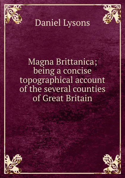 Обложка книги Magna Brittanica; being a concise topographical account of the several counties of Great Britain, Daniel Lysons