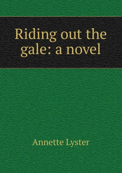 Обложка книги Riding out the gale: a novel, Annette Lyster