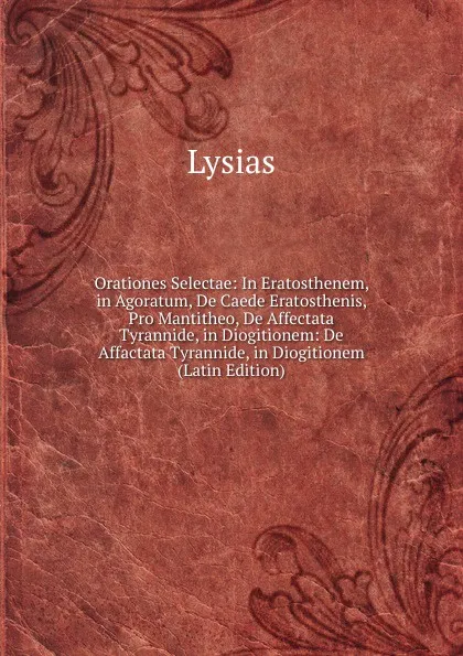 Обложка книги Orationes Selectae: In Eratosthenem, in Agoratum, De Caede Eratosthenis, Pro Mantitheo, De Affectata Tyrannide, in Diogitionem: De Affactata Tyrannide, in Diogitionem (Latin Edition), Lysias