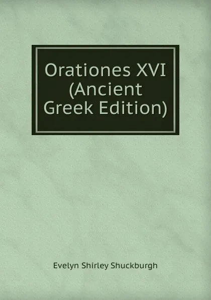 Обложка книги Orationes XVI (Ancient Greek Edition), Evelyn Shirley Shuckburgh