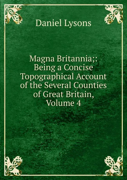 Обложка книги Magna Britannia;: Being a Concise Topographical Account of the Several Counties of Great Britain, Volume 4, Daniel Lysons