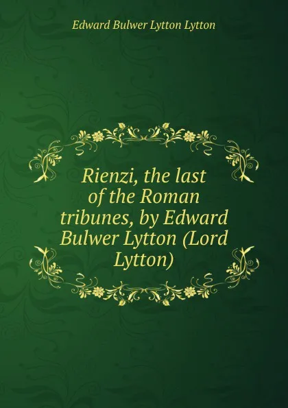 Обложка книги Rienzi, the last of the Roman tribunes, by Edward Bulwer Lytton (Lord Lytton), E. B. Lytton