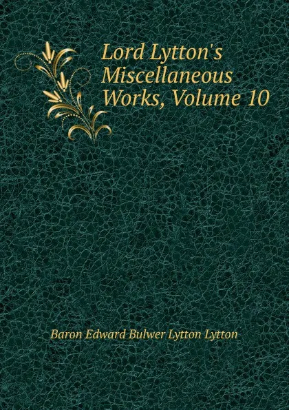 Обложка книги Lord Lytton.s Miscellaneous Works, Volume 10, E. B. Lytton