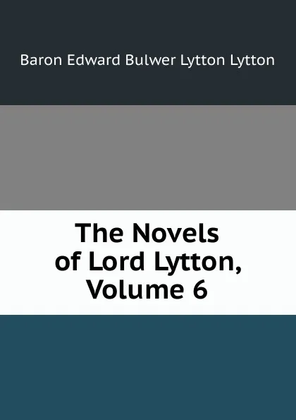 Обложка книги The Novels of Lord Lytton, Volume 6, E. B. Lytton