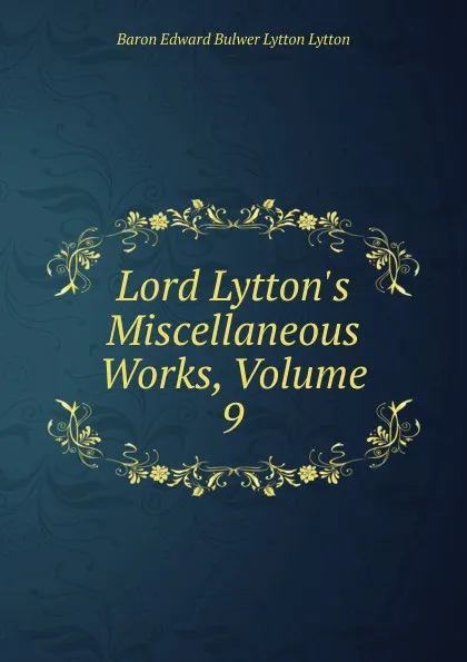 Обложка книги Lord Lytton.s Miscellaneous Works, Volume 9, E. B. Lytton