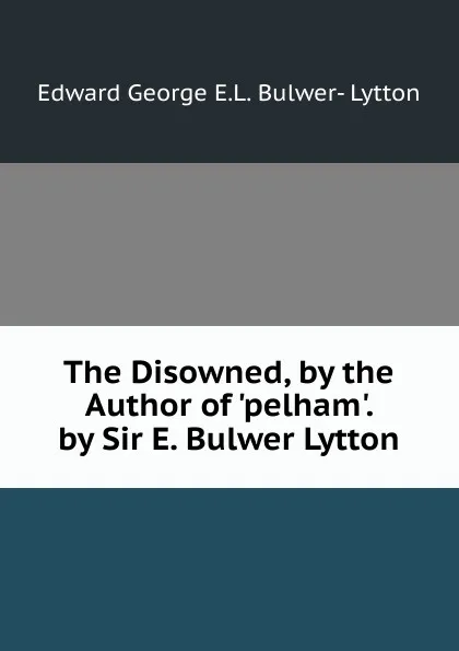 Обложка книги The Disowned, by the Author of .pelham.. by Sir E. Bulwer Lytton, Edward George E.L. Bulwer- Lytton