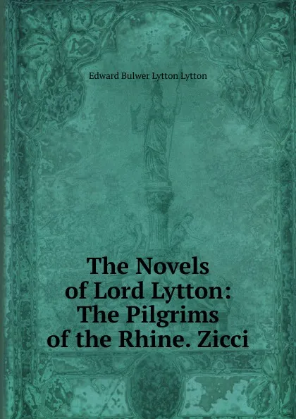 Обложка книги The Novels of Lord Lytton: The Pilgrims of the Rhine. Zicci, E. B. Lytton