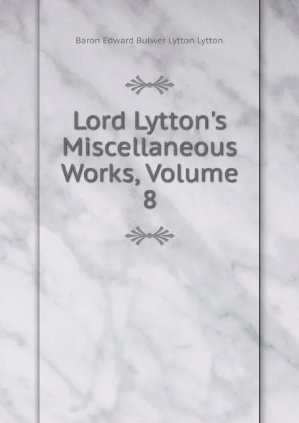 Обложка книги Lord Lytton.s Miscellaneous Works, Volume 8, E. B. Lytton