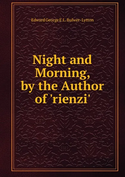 Обложка книги Night and Morning, by the Author of .rienzi.., Edward George E.L. Bulwer- Lytton