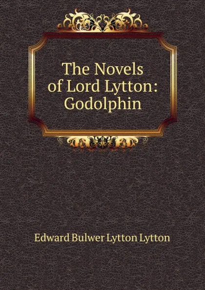 Обложка книги The Novels of Lord Lytton: Godolphin, E. B. Lytton