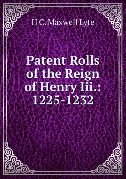 Обложка книги Patent Rolls of the Reign of Henry Iii.: 1225-1232, H. C. Maxwell Lyte