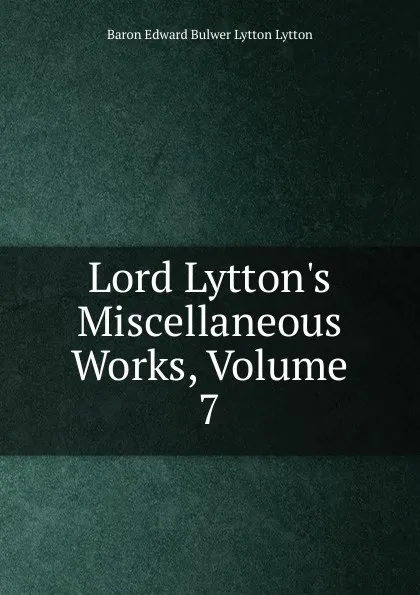 Обложка книги Lord Lytton.s Miscellaneous Works, Volume 7, E. B. Lytton