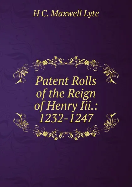 Обложка книги Patent Rolls of the Reign of Henry Iii.: 1232-1247, H. C. Maxwell Lyte