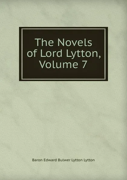 Обложка книги The Novels of Lord Lytton, Volume 7, E. B. Lytton