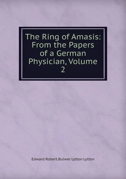 Обложка книги The Ring of Amasis: From the Papers of a German Physician, Volume 2, Edward Robert Bulwer-Lytton