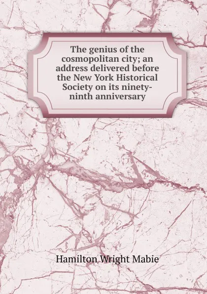 Обложка книги The genius of the cosmopolitan city; an address delivered before the New York Historical Society on its ninety-ninth anniversary, Mabie Hamilton Wright