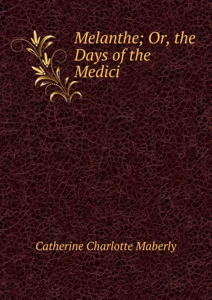 Обложка книги Melanthe; Or, the Days of the Medici, Catherine Charlotte Maberly