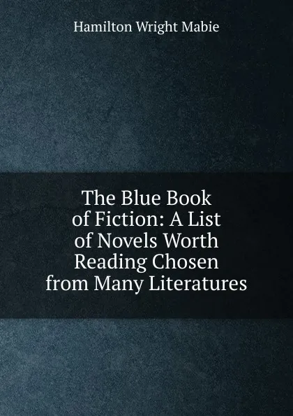 Обложка книги The Blue Book of Fiction: A List of Novels Worth Reading Chosen from Many Literatures, Mabie Hamilton Wright