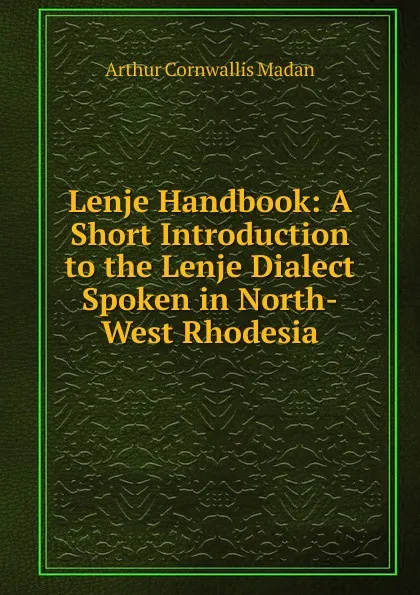 Обложка книги Lenje Handbook: A Short Introduction to the Lenje Dialect Spoken in North-West Rhodesia, Arthur Cornwallis Madan