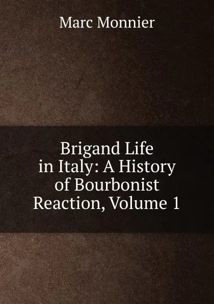 Обложка книги Brigand Life in Italy: A History of Bourbonist Reaction, Volume 1, Marc Monnier