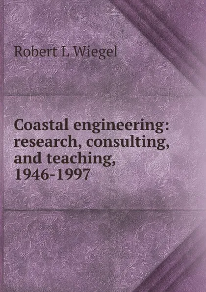 Обложка книги Coastal engineering: research, consulting, and teaching, 1946-1997, Robert L Wiegel