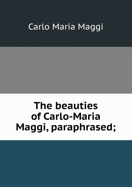 Обложка книги The beauties of Carlo-Maria Maggi, paraphrased;, Carlo Maria Maggi