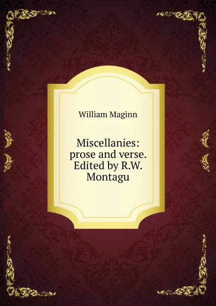 Обложка книги Miscellanies: prose and verse. Edited by R.W. Montagu, William Maginn