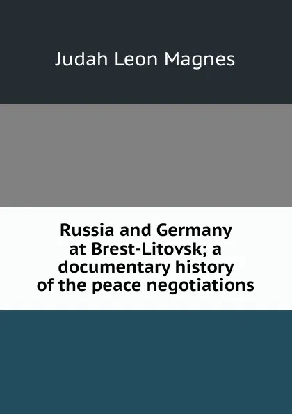 Обложка книги Russia and Germany at Brest-Litovsk; a documentary history of the peace negotiations, Judah Leon Magnes