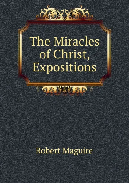 Обложка книги The Miracles of Christ, Expositions, Robert Maguire