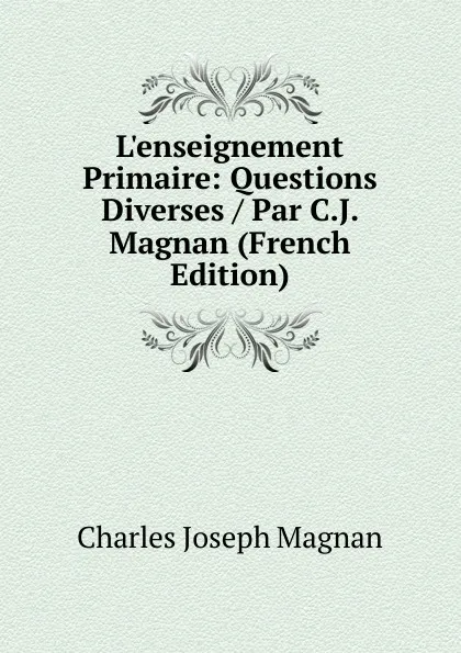 Обложка книги L.enseignement Primaire: Questions Diverses / Par C.J. Magnan (French Edition), Charles Joseph Magnan