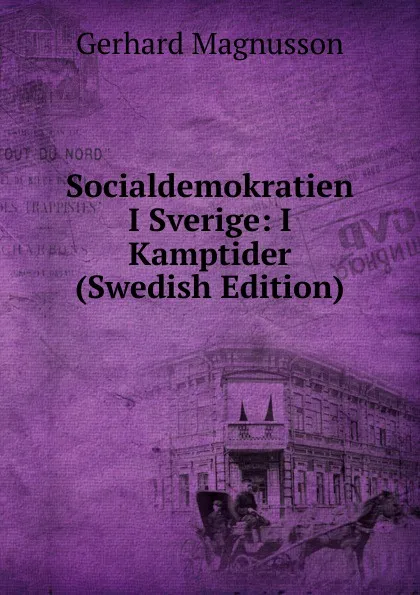 Обложка книги Socialdemokratien I Sverige: I Kamptider (Swedish Edition), Gerhard Magnusson