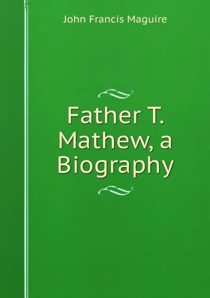 Обложка книги Father T. Mathew, a Biography, John Francis Maguire