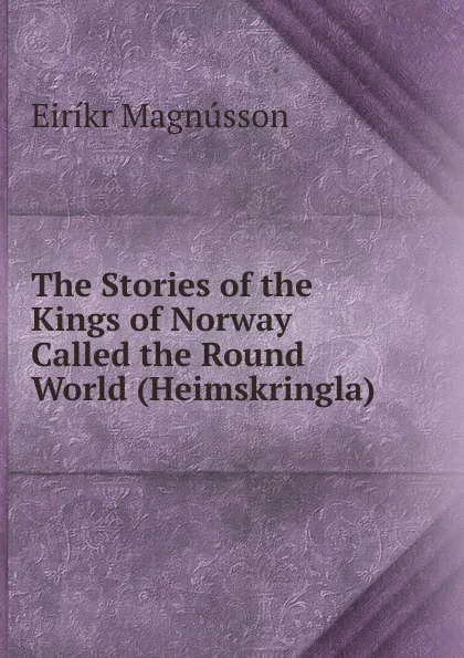 Обложка книги The Stories of the Kings of Norway Called the Round World (Heimskringla), Eiríkr Magnússon