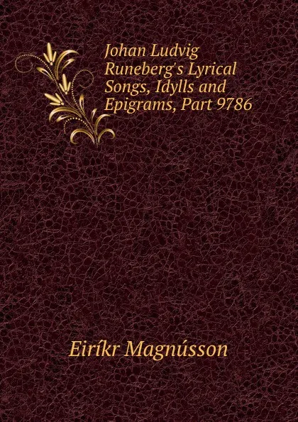 Обложка книги Johan Ludvig Runeberg.s Lyrical Songs, Idylls and Epigrams, Part 9786, Eiríkr Magnússon